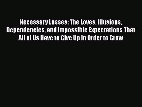Read Books Necessary Losses: The Loves Illusions Dependencies and Impossible Expectations That