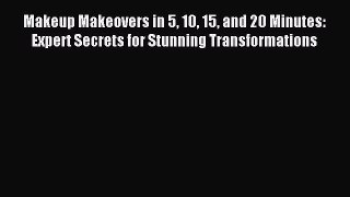 Read Makeup Makeovers in 5 10 15 and 20 Minutes: Expert Secrets for Stunning Transformations