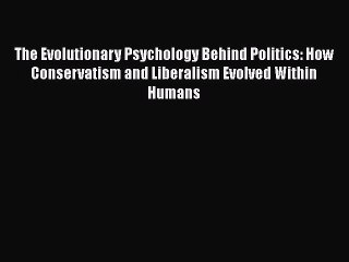 Read Books The Evolutionary Psychology Behind Politics: How Conservatism and Liberalism Evolved