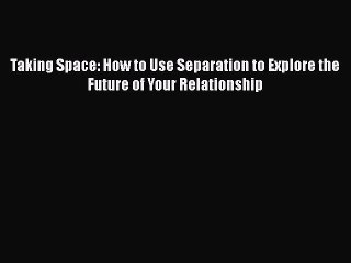 Read Books Taking Space: How to Use Separation to Explore the Future of Your Relationship E-Book