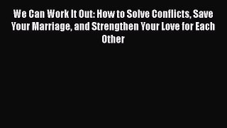 Read Books We Can Work It Out: How to Solve Conflicts Save Your Marriage and Strengthen Your