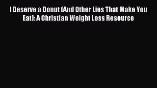 Read I Deserve a Donut (And Other Lies That Make You Eat): A Christian Weight Loss Resource