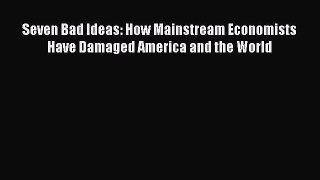 Read Seven Bad Ideas: How Mainstream Economists Have Damaged America and the World Ebook Free