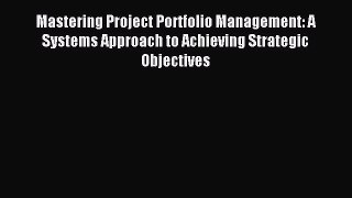 Read Mastering Project Portfolio Management: A Systems Approach to Achieving Strategic Objectives