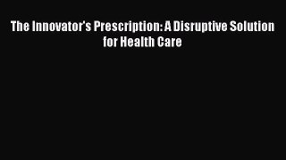 Read The Innovator's Prescription: A Disruptive Solution for Health Care Ebook Free