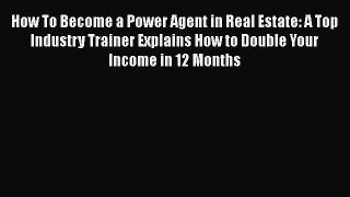 Download How To Become a Power Agent in Real Estate: A Top Industry Trainer Explains How to