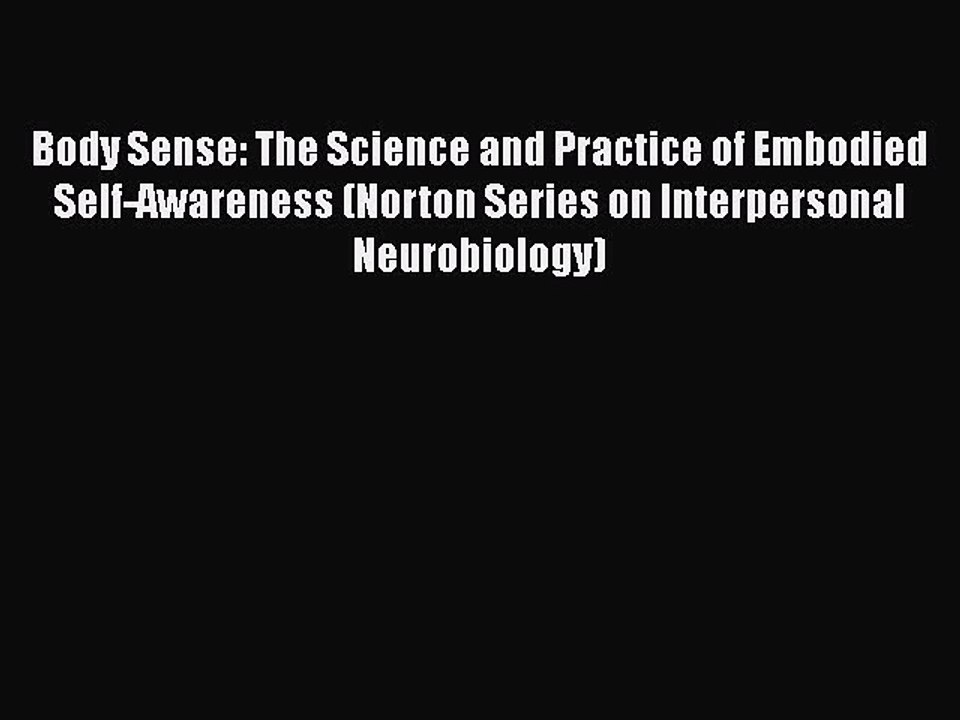 Read Books Body Sense: The Science and Practice of Embodied Self-Awareness (Norton Series on