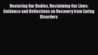 Read Books Restoring Our Bodies Reclaiming Our Lives: Guidance and Reflections on Recovery