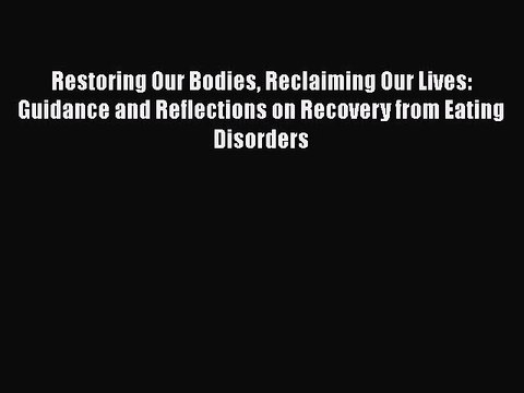 Read Books Restoring Our Bodies Reclaiming Our Lives: Guidance and Reflections on Recovery