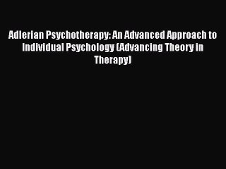 Read Books Adlerian Psychotherapy: An Advanced Approach to Individual Psychology (Advancing