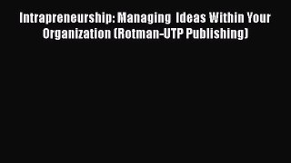 Download Intrapreneurship: Managing  Ideas Within Your Organization (Rotman-UTP Publishing)