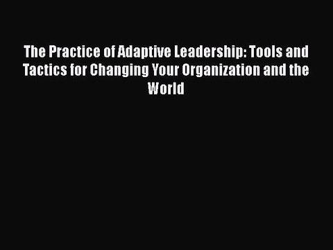 Read The Practice of Adaptive Leadership: Tools and Tactics for Changing Your Organization
