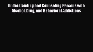 Read Books Understanding and Counseling Persons with Alcohol Drug and Behavioral Addictions
