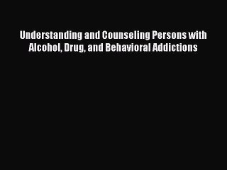 Read Books Understanding and Counseling Persons with Alcohol Drug and Behavioral Addictions