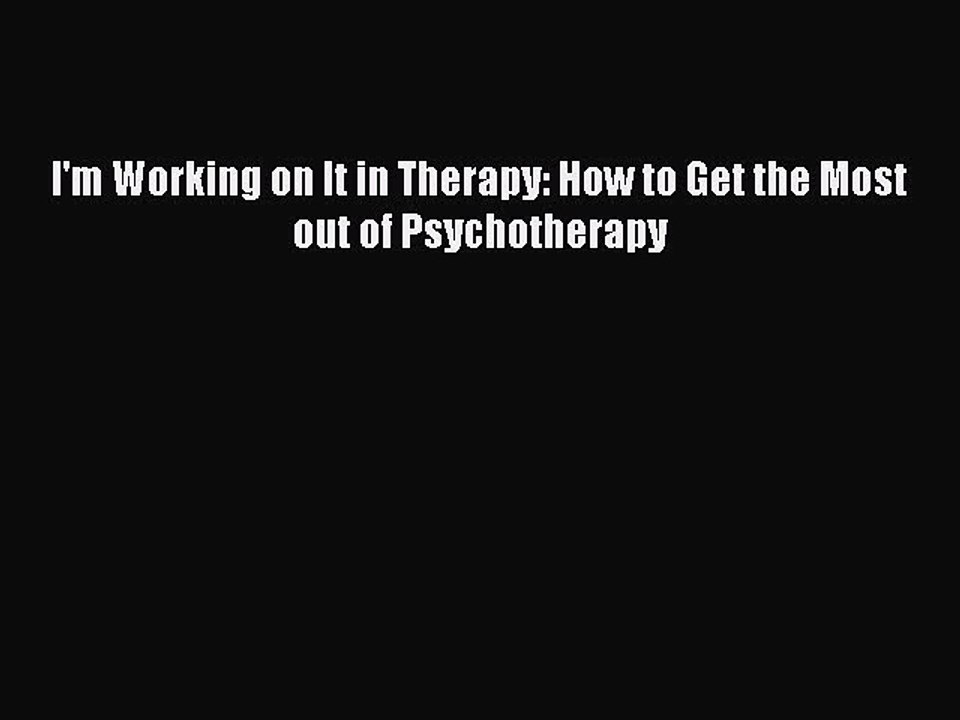 Read Books I'm Working on It in Therapy: How to Get the Most out of Psychotherapy E-Book Free