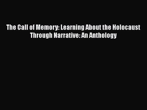 Download Books The Call of Memory: Learning About the Holocaust Through Narrative: An Anthology