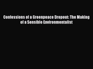 Read Confessions of a Greenpeace Dropout: The Making of a Sensible Environmentalist Ebook Free