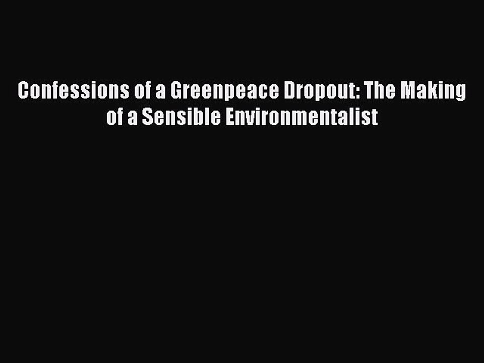 Read Confessions of a Greenpeace Dropout: The Making of a Sensible Environmentalist Ebook Free