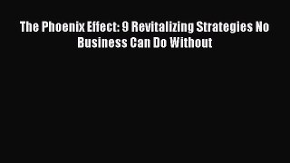 Read The Phoenix Effect: 9 Revitalizing Strategies No Business Can Do Without Ebook Free