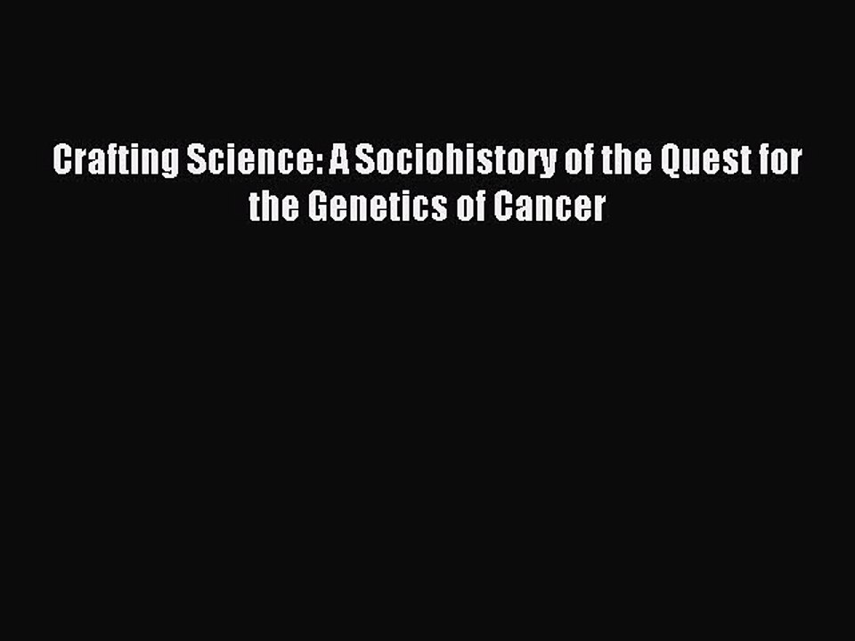 Read Crafting Science: A Sociohistory of the Quest for the Genetics of Cancer Ebook Free