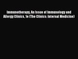 Read Immunotherapy An Issue of Immunology and Allergy Clinics 1e (The Clinics: Internal Medicine)