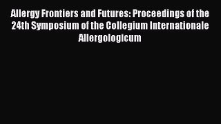 Read Allergy Frontiers and Futures: Proceedings of the 24th Symposium of the Collegium Internationale