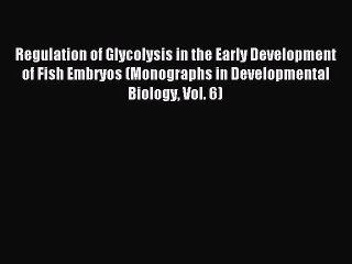 Read Regulation of Glycolysis in the Early Development of Fish Embryos (Monographs in Developmental