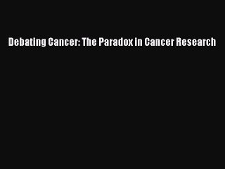 Read Debating Cancer: The Paradox in Cancer Research Ebook Free