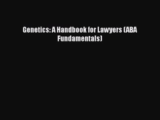 Download Genetics: A Handbook for Lawyers (ABA Fundamentals) PDF Online