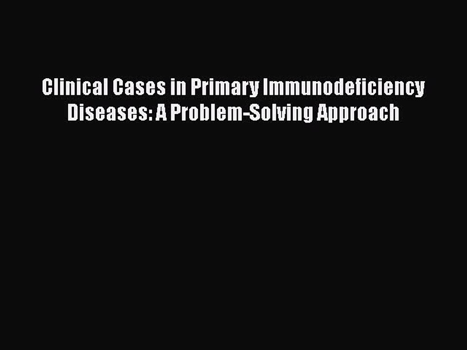 Download Clinical Cases in Primary Immunodeficiency Diseases: A Problem-Solving Approach Ebook