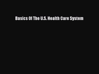 Read Basics Of The U.S. Health Care System Ebook Free