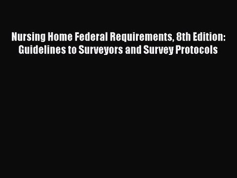 Read Nursing Home Federal Requirements 8th Edition: Guidelines to Surveyors and Survey Protocols