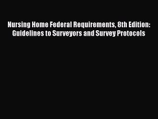 Read Nursing Home Federal Requirements 8th Edition: Guidelines to Surveyors and Survey Protocols