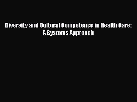 Read Diversity and Cultural Competence in Health Care: A Systems Approach Ebook Free