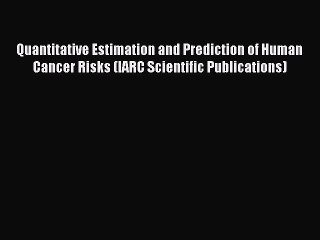 Read Quantitative Estimation and Prediction of Human Cancer Risks (IARC Scientific Publications)