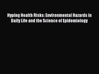 Read Hyping Health Risks: Environmental Hazards in Daily Life and the Science of Epidemiology