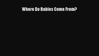 Read Where Do Babies Come From? Ebook Free