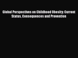 Download Global Perspectives on Childhood Obesity: Current Status Consequences and Prevention