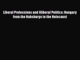 Download Liberal Professions and Illiberal Politics: Hungary from the Habsburgs to the Holocaust