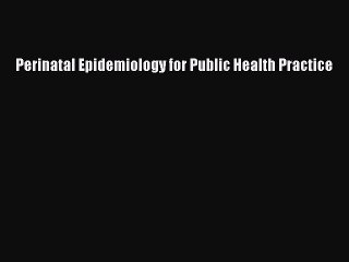 Read Perinatal Epidemiology for Public Health Practice Ebook Free
