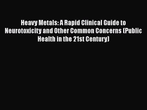 Read Heavy Metals: A Rapid Clinical Guide to Neurotoxicity and Other Common Concerns (Public