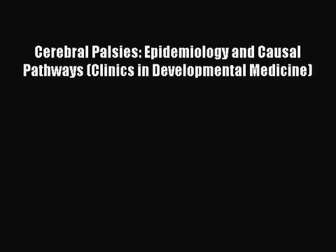 Read Cerebral Palsies: Epidemiology and Causal Pathways (Clinics in Developmental Medicine)