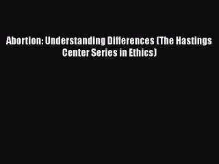Read Abortion: Understanding Differences (The Hastings Center Series in Ethics) Ebook Free