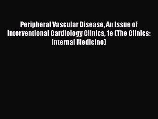 Download Peripheral Vascular Disease An Issue of Interventional Cardiology Clinics 1e (The