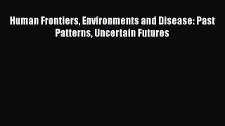 Read Human Frontiers Environments and Disease: Past Patterns Uncertain Futures PDF Free