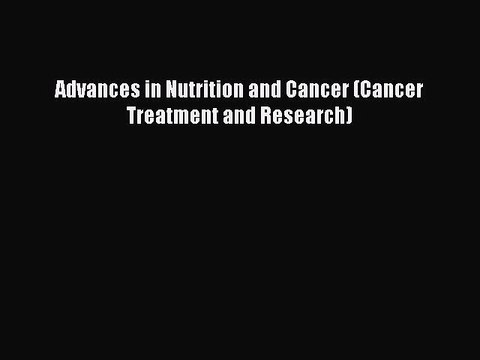 Download Advances in Nutrition and Cancer (Cancer Treatment and Research) PDF Free