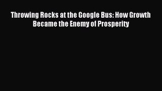 Read Throwing Rocks at the Google Bus: How Growth Became the Enemy of Prosperity Ebook Free