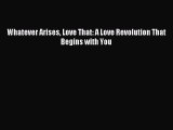 Read Whatever Arises Love That: A Love Revolution That Begins with You PDF Online