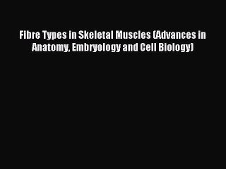 Read Fibre Types in Skeletal Muscles (Advances in Anatomy Embryology and Cell Biology) Ebook