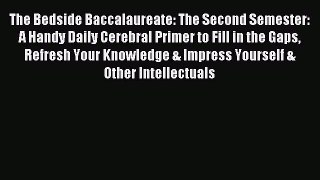 Read The Bedside Baccalaureate: The Second Semester: A Handy Daily Cerebral Primer to Fill